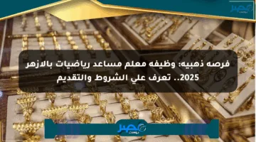 فرصة ذهبية: وظيفة معلم مساعد رياضيات بالأزهر 2025.. تعرف على الشروط والتقديم